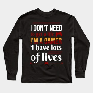 I don't need to get a life. I'm a gamer I have lots of lives Long Sleeve T-Shirt